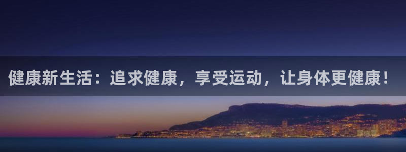 MK体育官网下载招商电话:健康新生活:追求健康,享受运动,让