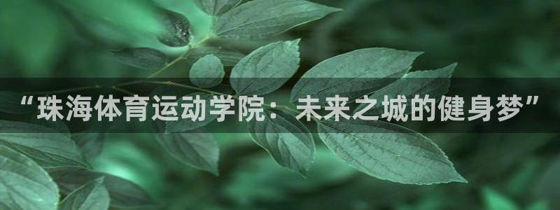 MK体育官网下载招商电话号码是多少号:“珠海体育运动学院:未