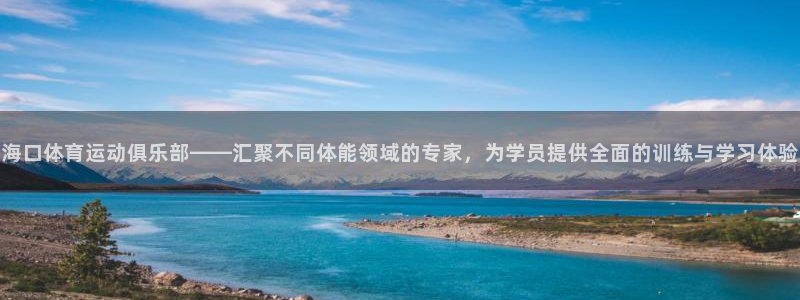 MK体育官方正版app集团简介:海口体育运动俱乐部——汇聚不