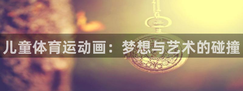 MK体育官方正版app娱乐40996:儿童体育运动画:梦想与